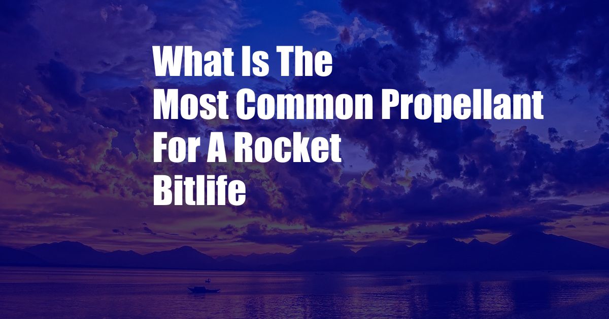 What Is The Most Common Propellant For A Rocket Bitlife