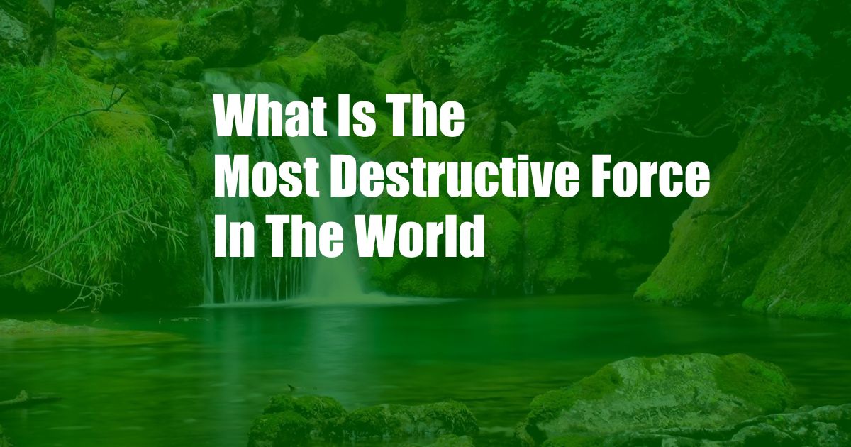What Is The Most Destructive Force In The World