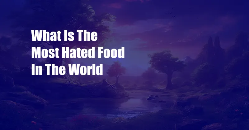 What Is The Most Hated Food In The World