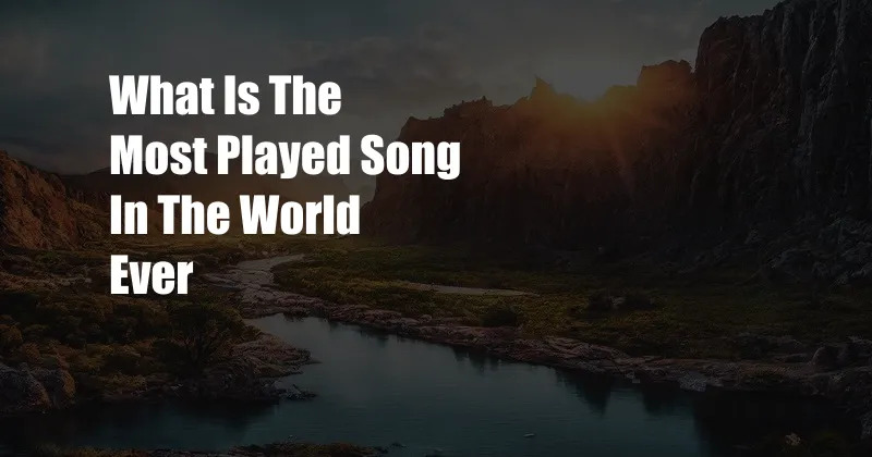 What Is The Most Played Song In The World Ever