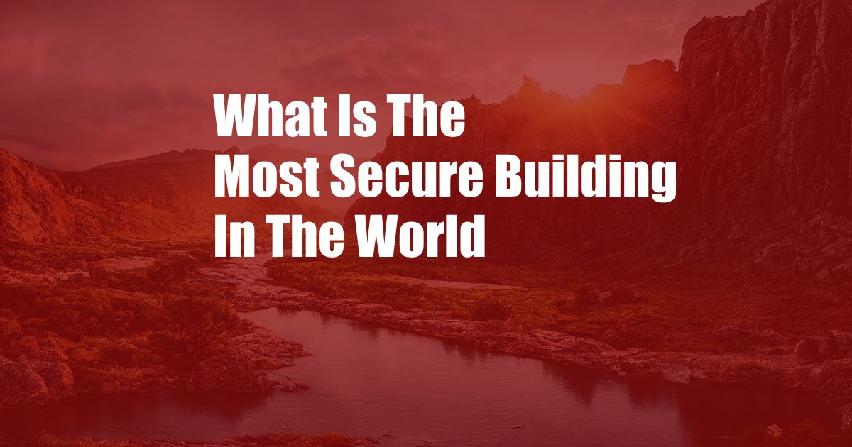 What Is The Most Secure Building In The World