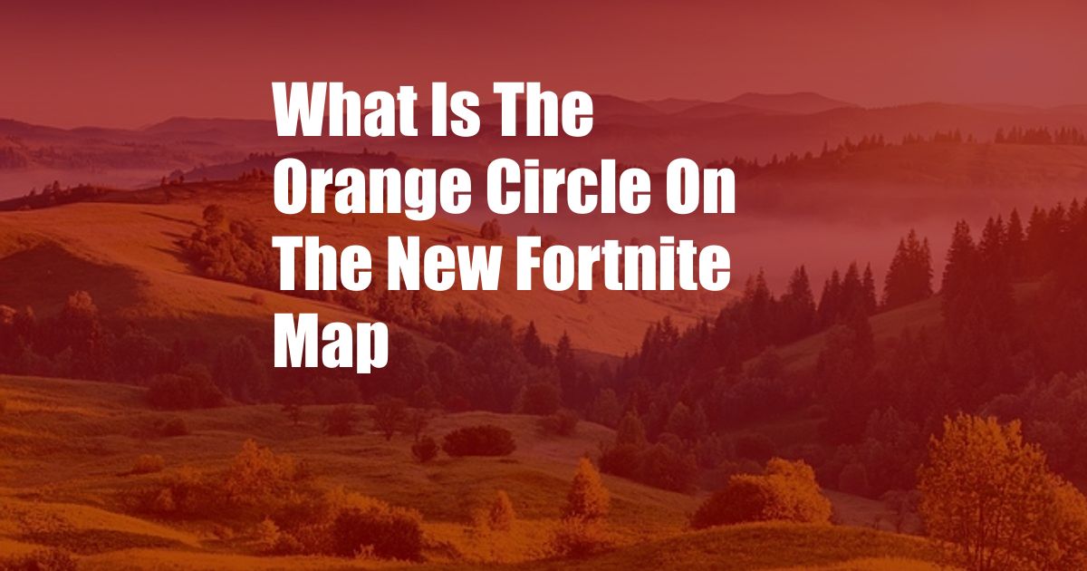 What Is The Orange Circle On The New Fortnite Map