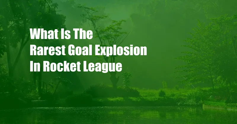 What Is The Rarest Goal Explosion In Rocket League