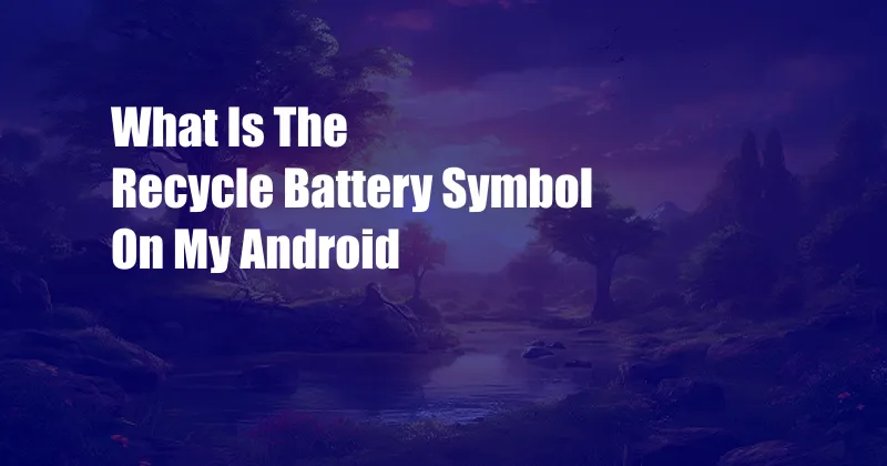 What Is The Recycle Battery Symbol On My Android