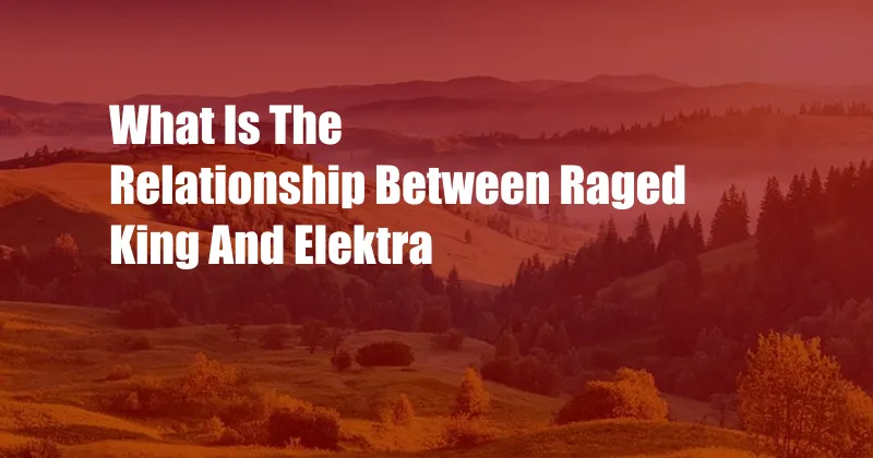 What Is The Relationship Between Raged King And Elektra