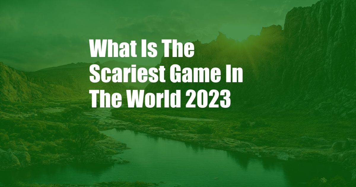 What Is The Scariest Game In The World 2023