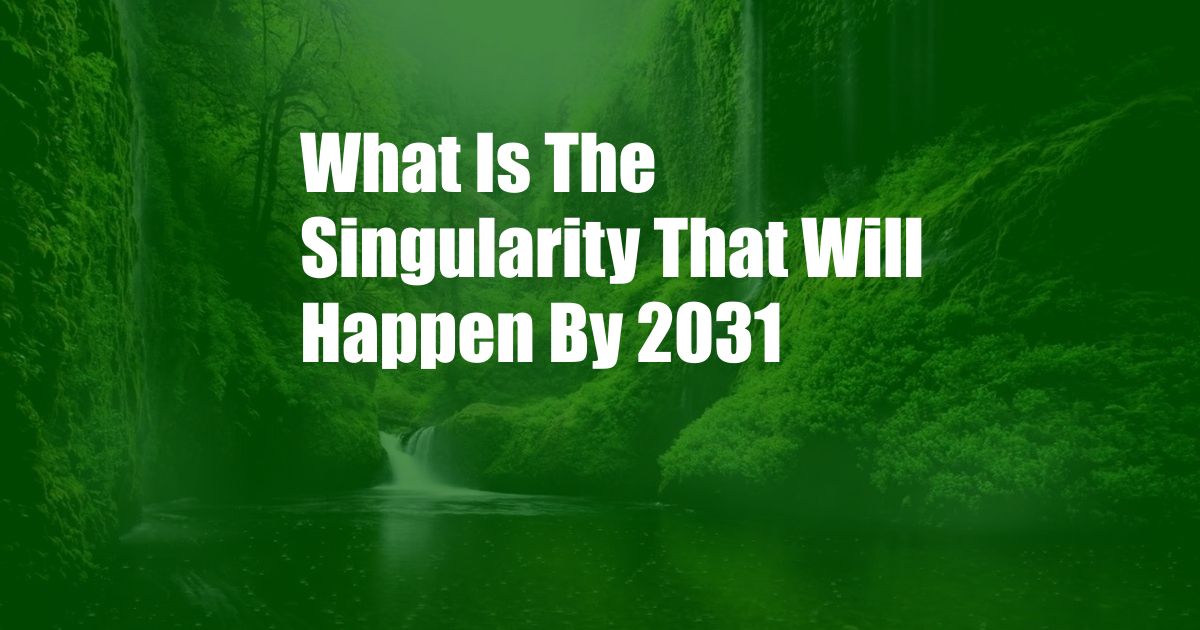 What Is The Singularity That Will Happen By 2031