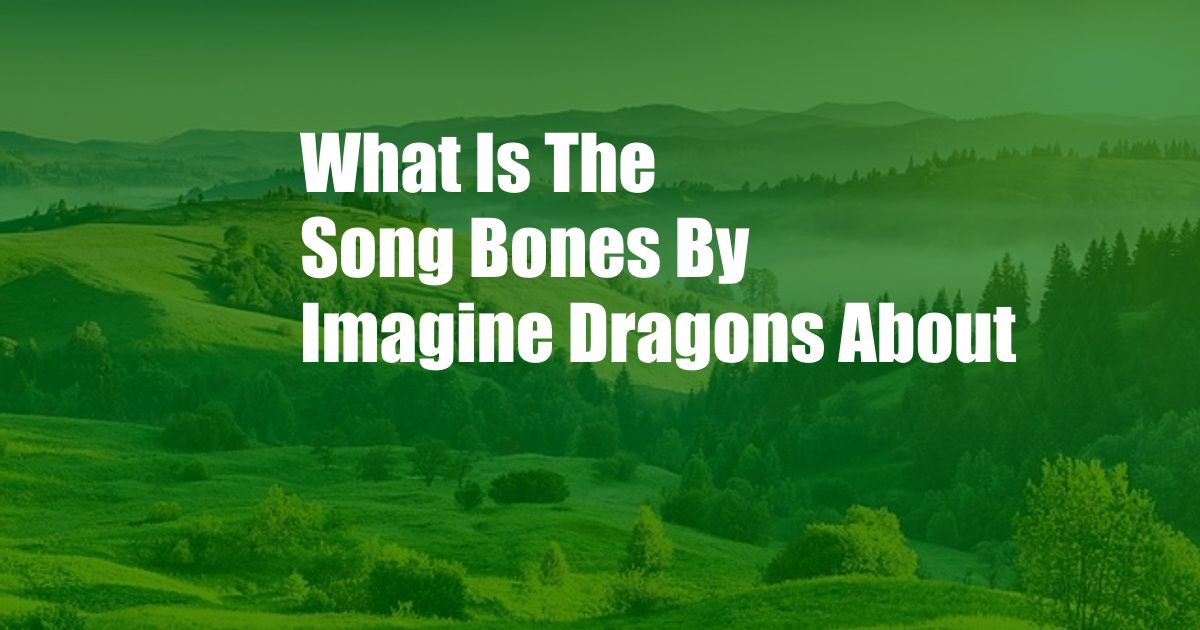 What Is The Song Bones By Imagine Dragons About