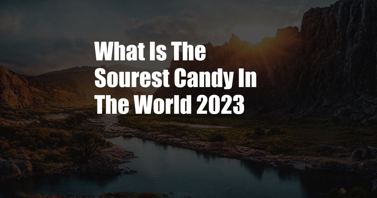 What Is The Sourest Candy In The World 2023