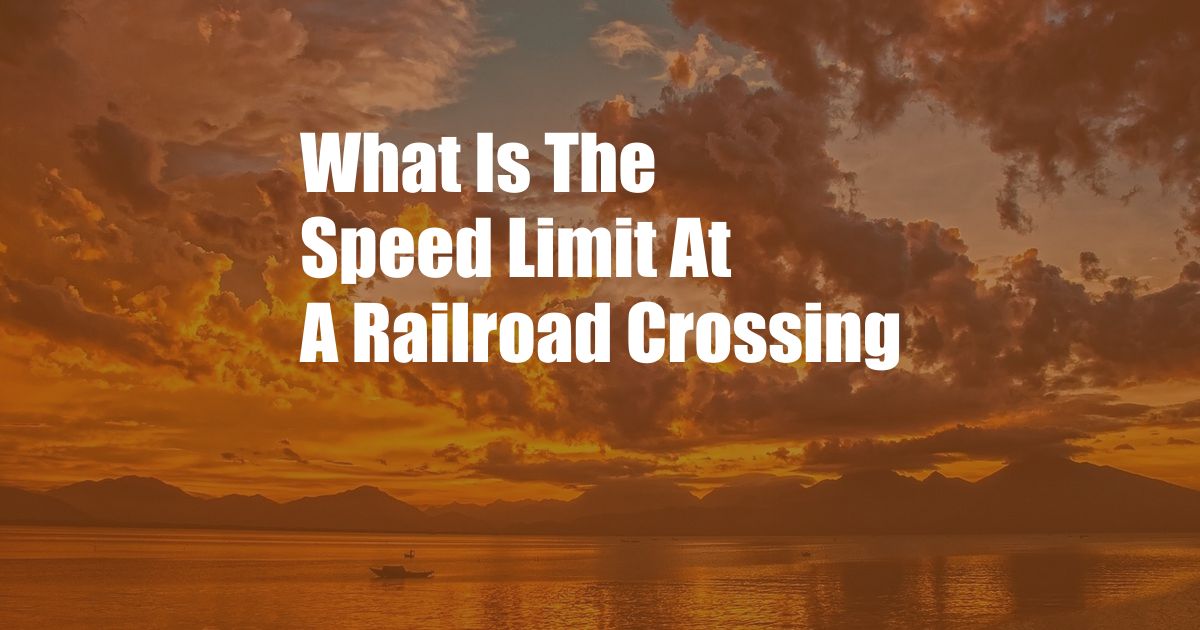 What Is The Speed Limit At A Railroad Crossing