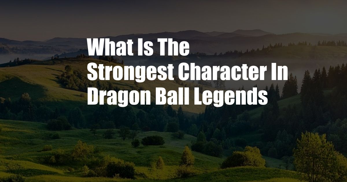 What Is The Strongest Character In Dragon Ball Legends