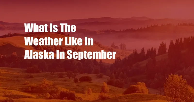 What Is The Weather Like In Alaska In September