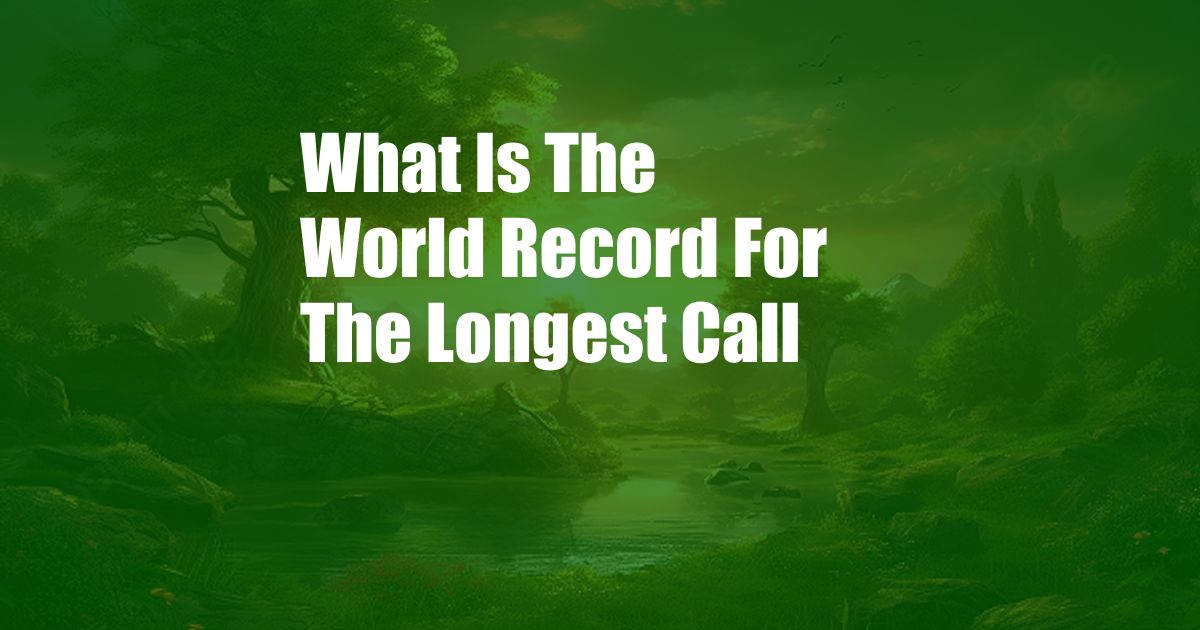 What Is The World Record For The Longest Call - Cpazo.com