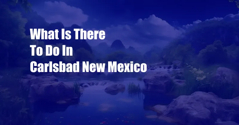 What Is There To Do In Carlsbad New Mexico