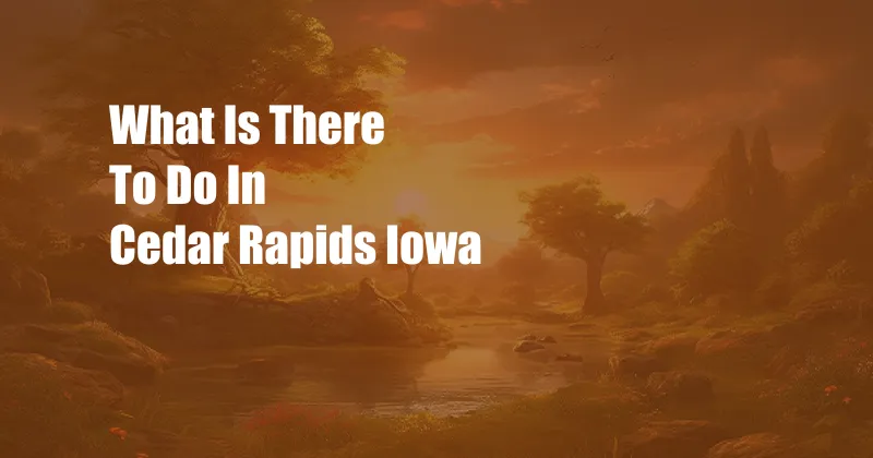 What Is There To Do In Cedar Rapids Iowa