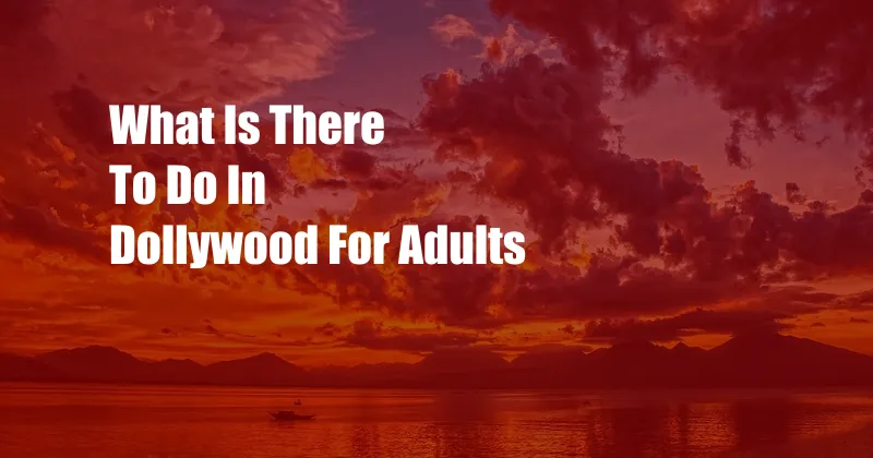 What Is There To Do In Dollywood For Adults