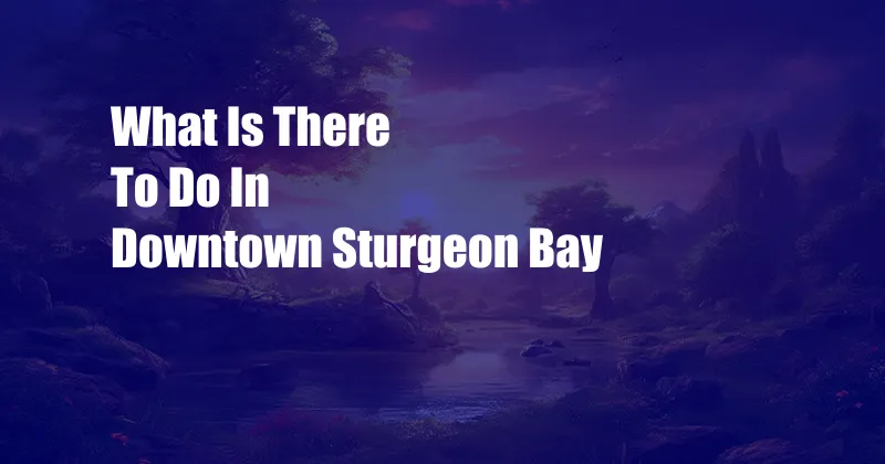 What Is There To Do In Downtown Sturgeon Bay