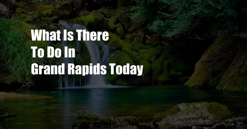 What Is There To Do In Grand Rapids Today