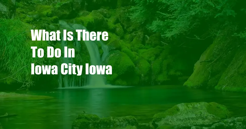 What Is There To Do In Iowa City Iowa