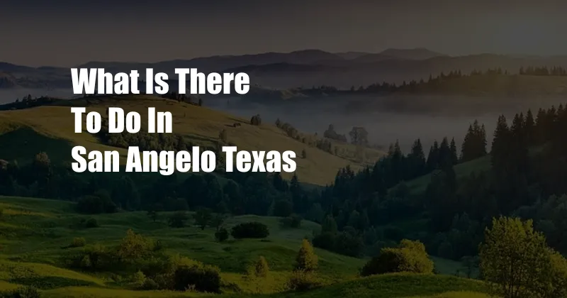 What Is There To Do In San Angelo Texas