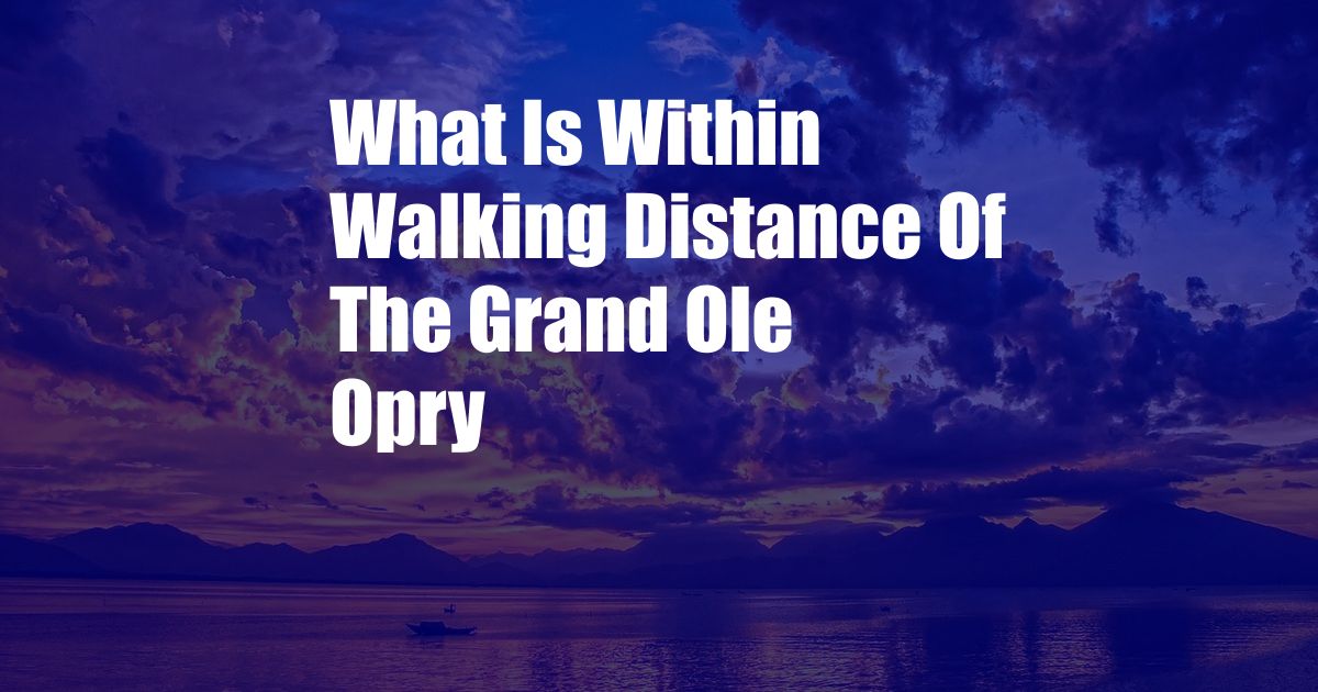 What Is Within Walking Distance Of The Grand Ole Opry