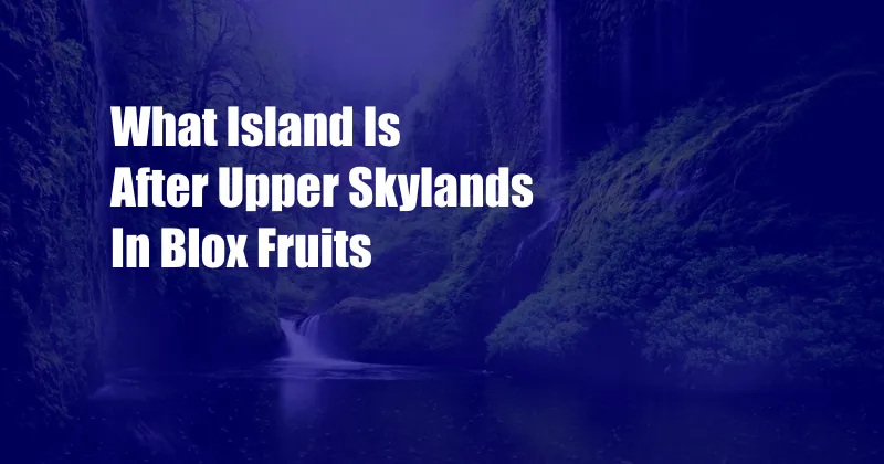 What Island Is After Upper Skylands In Blox Fruits