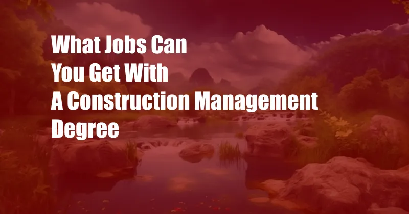 What Jobs Can You Get With A Construction Management Degree