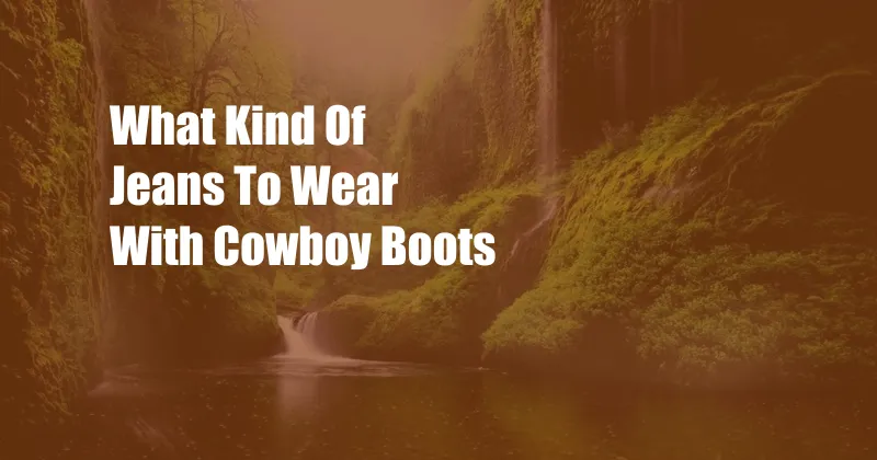 What Kind Of Jeans To Wear With Cowboy Boots