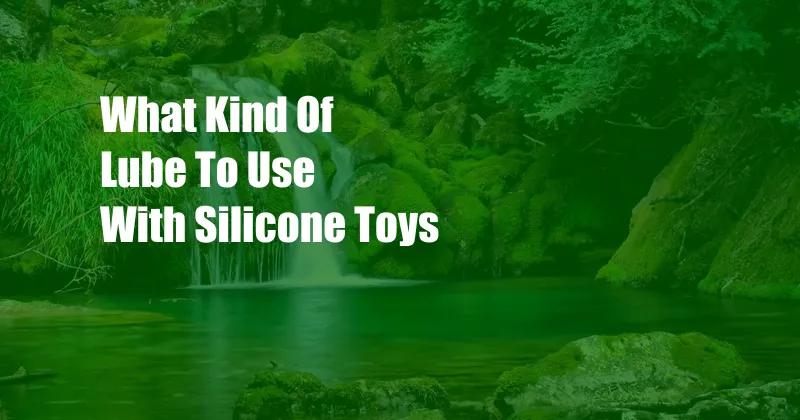 What Kind Of Lube To Use With Silicone Toys