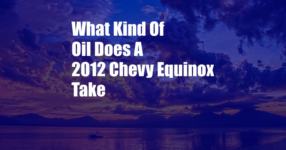 What Kind Of Oil Does A 2012 Chevy Equinox Take