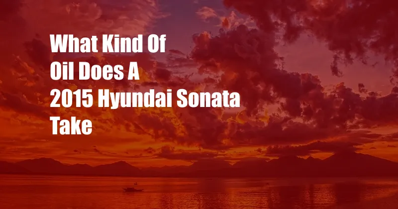 What Kind Of Oil Does A 2015 Hyundai Sonata Take
