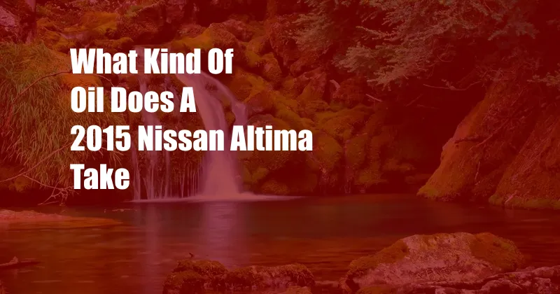 What Kind Of Oil Does A 2015 Nissan Altima Take