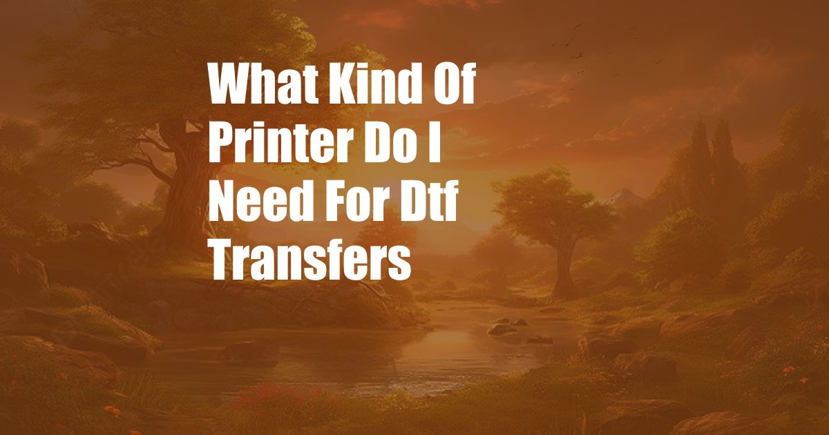 What Kind Of Printer Do I Need For Dtf Transfers