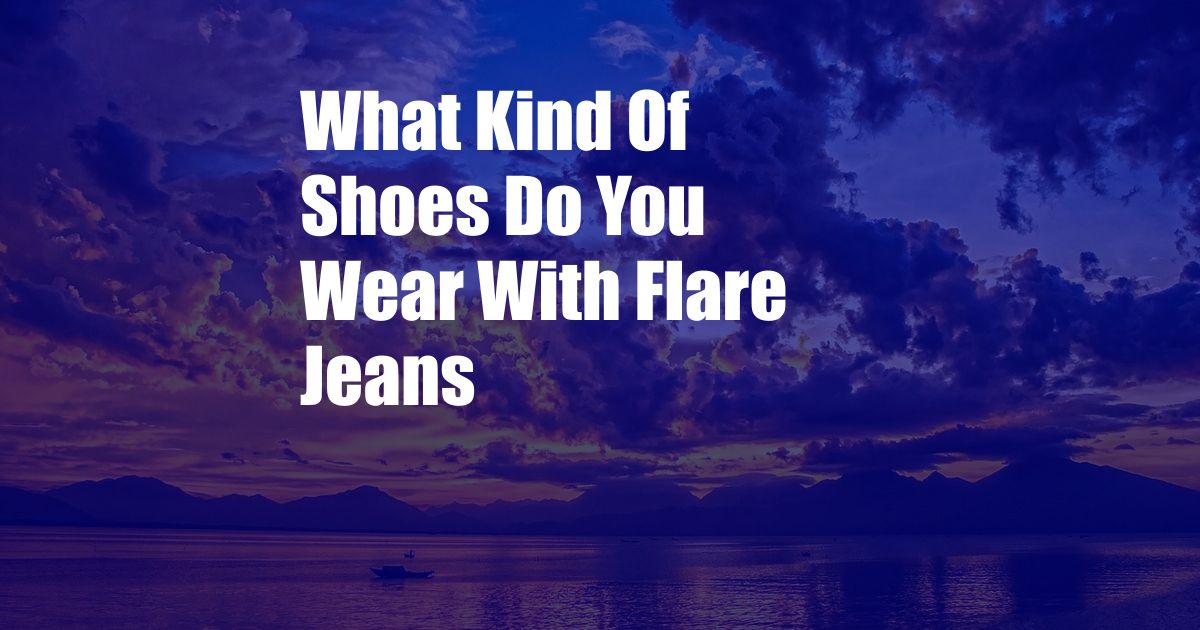 What Kind Of Shoes Do You Wear With Flare Jeans