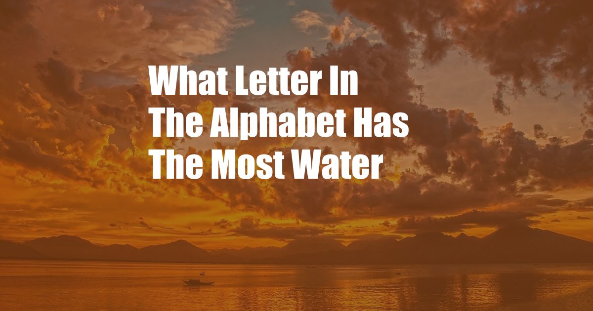 What Letter In The Alphabet Has The Most Water