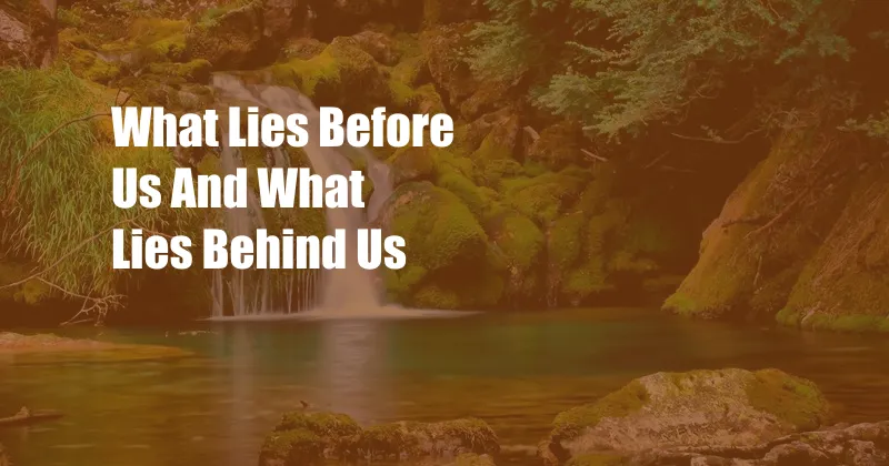 What Lies Before Us And What Lies Behind Us