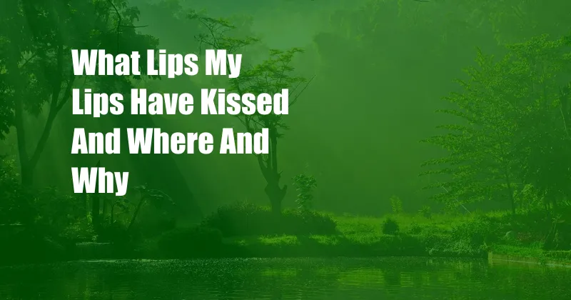 What Lips My Lips Have Kissed And Where And Why