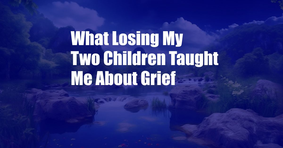 What Losing My Two Children Taught Me About Grief