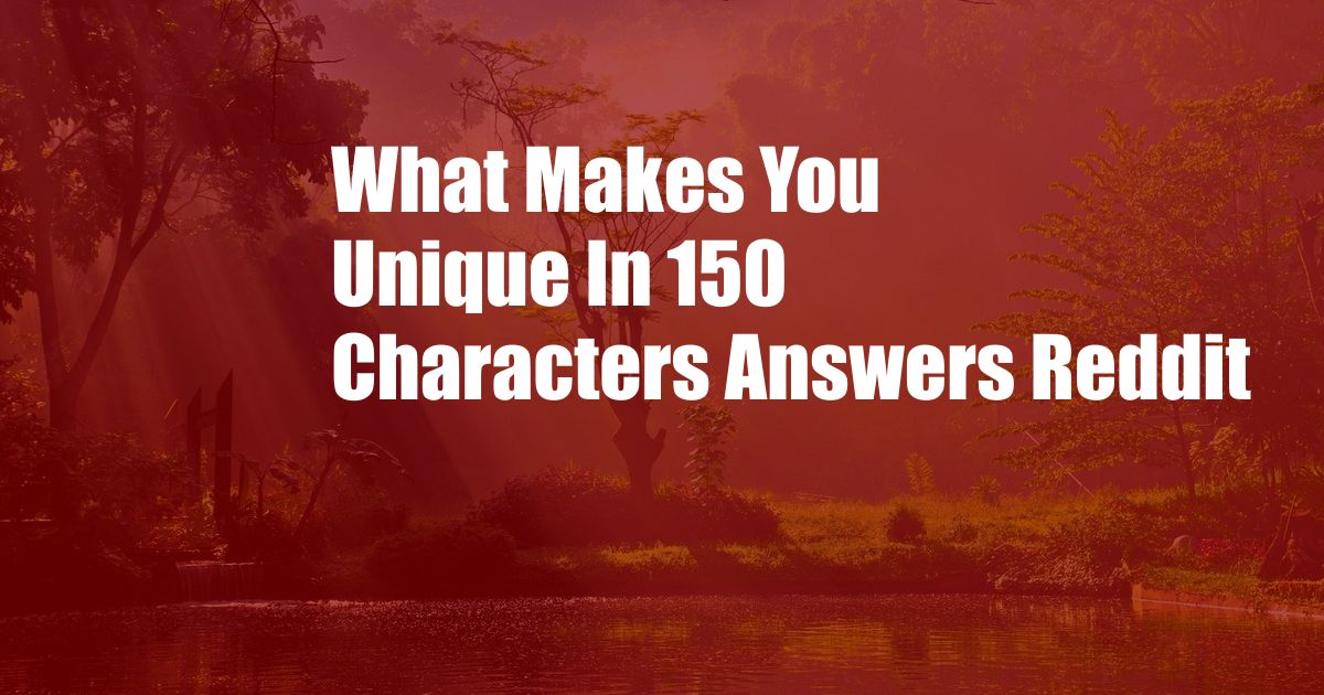 What Makes You Unique In 150 Characters Answers Reddit