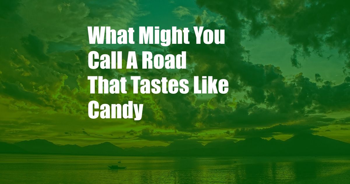 What Might You Call A Road That Tastes Like Candy