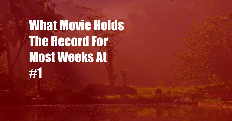 What Movie Holds The Record For Most Weeks At #1