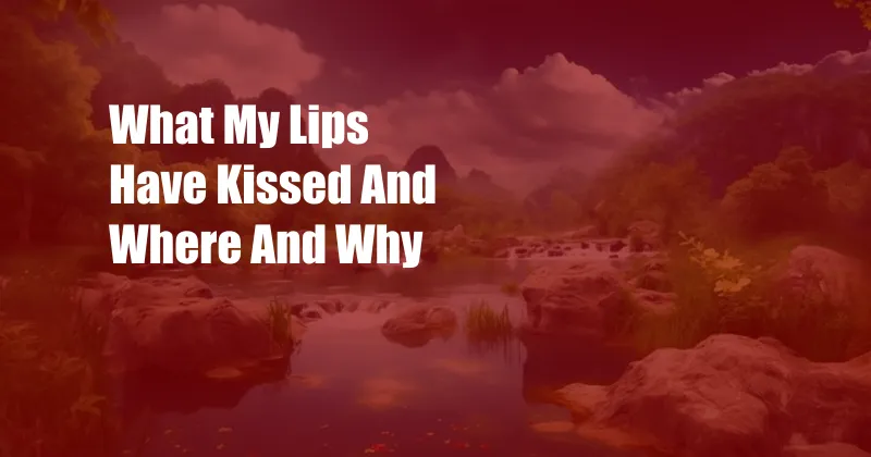 What My Lips Have Kissed And Where And Why