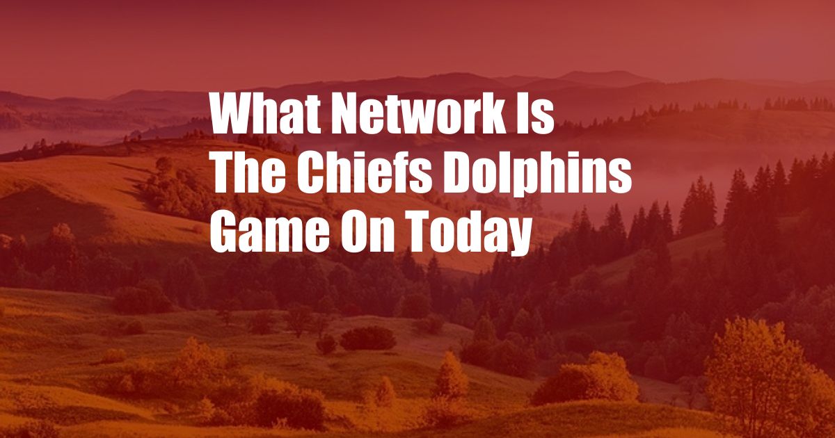 What Network Is The Chiefs Dolphins Game On Today