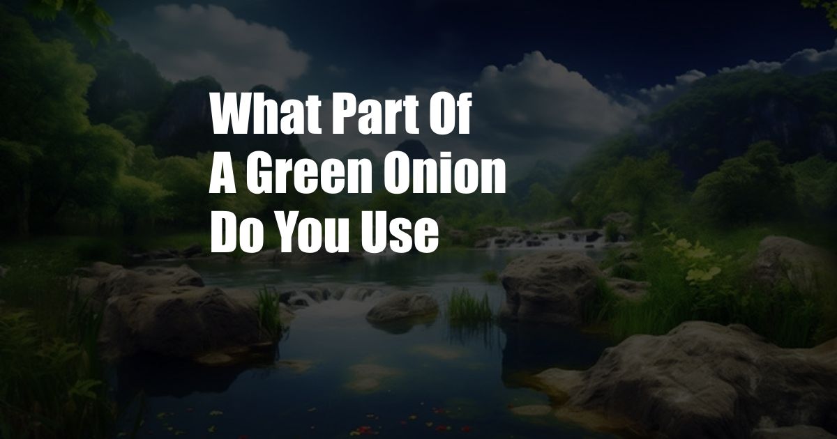 What Part Of A Green Onion Do You Use