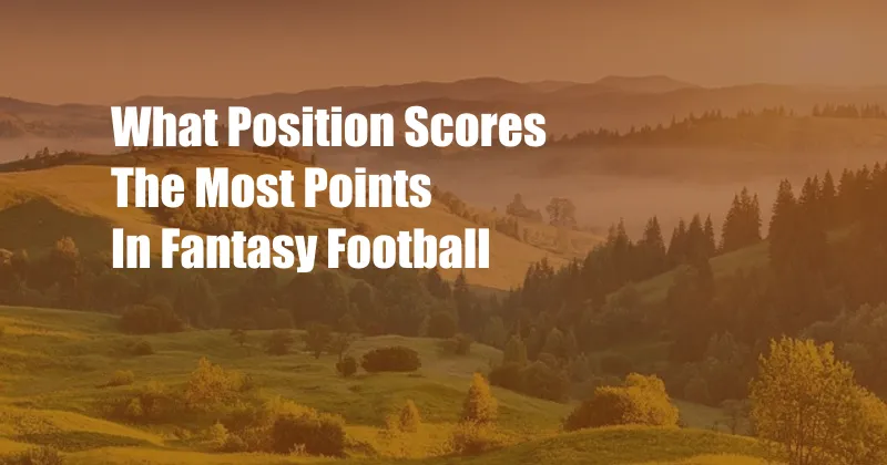 What Position Scores The Most Points In Fantasy Football