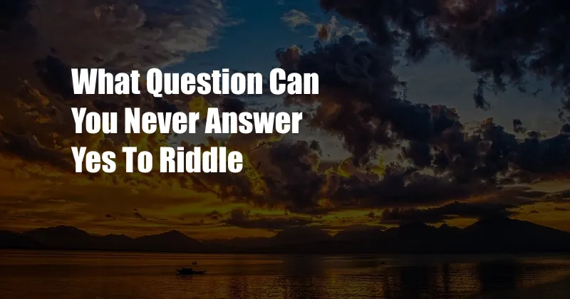 What Question Can You Never Answer Yes To Riddle