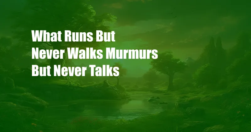 What Runs But Never Walks Murmurs But Never Talks