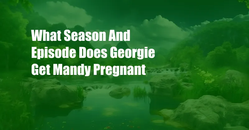 What Season And Episode Does Georgie Get Mandy Pregnant