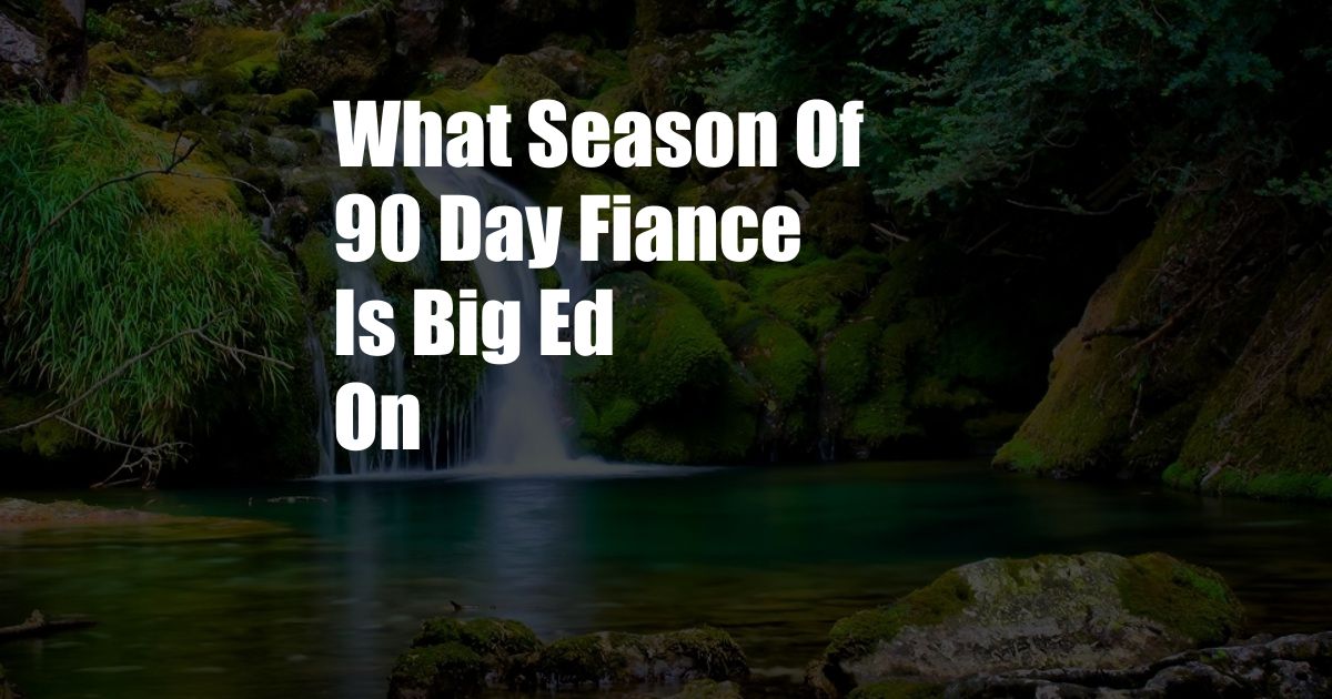 What Season Of 90 Day Fiance Is Big Ed On