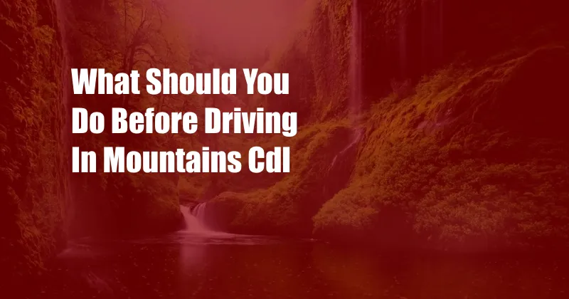 What Should You Do Before Driving In Mountains Cdl
